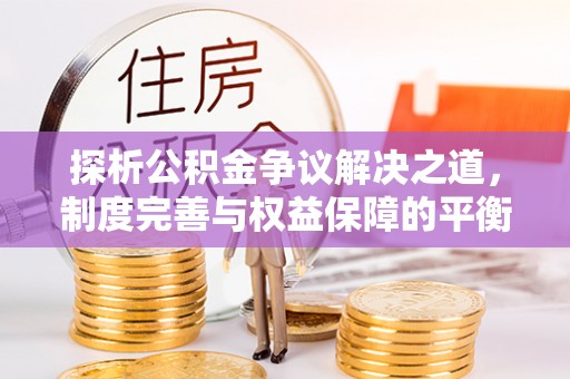 铁岭探析公积金争议解决之道，制度完善与权益保障的平衡点