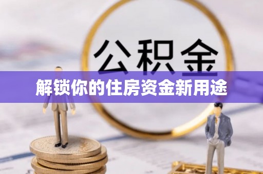 铁岭解锁你的住房资金新用途
