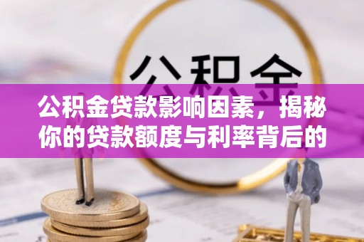 铁岭公积金贷款影响因素，揭秘你的贷款额度与利率背后的秘密