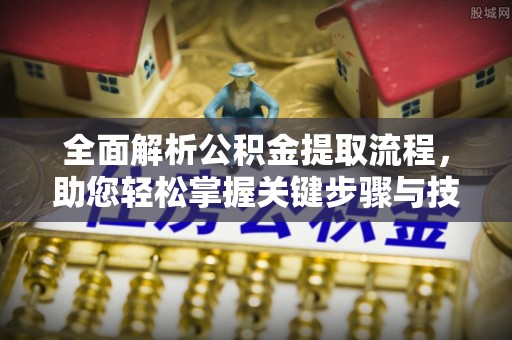 铁岭全面解析公积金提取流程，助您轻松掌握关键步骤与技巧