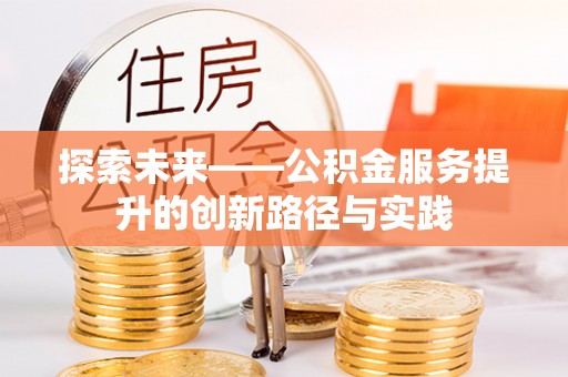 铁岭探索未来——公积金服务提升的创新路径与实践