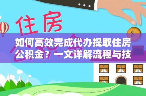 铁岭如何高效完成代办提取住房公积金？一文详解流程与技巧