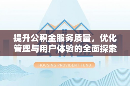 铁岭提升公积金服务质量，优化管理与用户体验的全面探索
