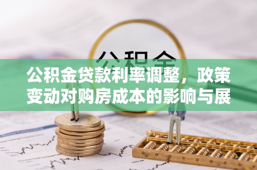 铁岭公积金贷款利率调整，政策变动对购房成本的影响与展望