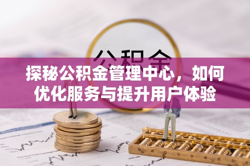 铁岭探秘公积金管理中心，如何优化服务与提升用户体验