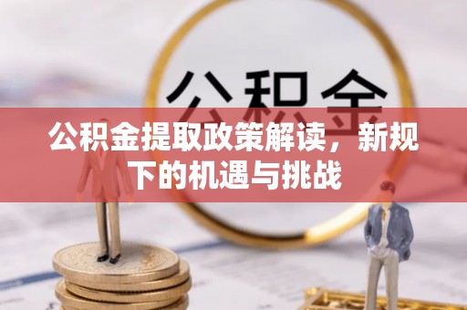 铁岭公积金提取政策解读，新规下的机遇与挑战