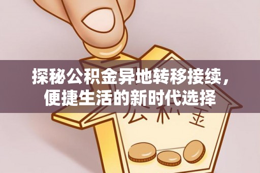 铁岭探秘公积金异地转移接续，便捷生活的新时代选择