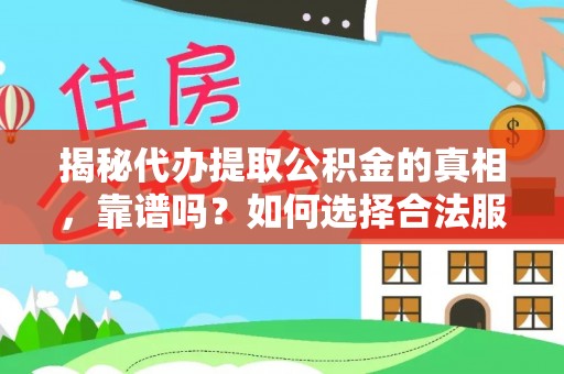 铁岭揭秘代办提取公积金的真相，靠谱吗？如何选择合法服务？