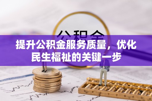 铁岭提升公积金服务质量，优化民生福祉的关键一步