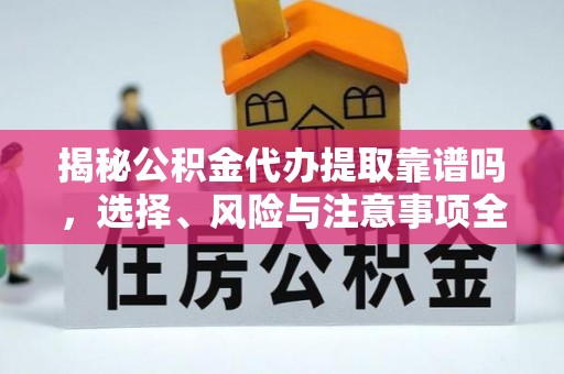 铁岭揭秘公积金代办提取靠谱吗，选择、风险与注意事项全解析
