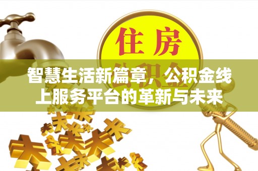 铁岭智慧生活新篇章，公积金线上服务平台的革新与未来