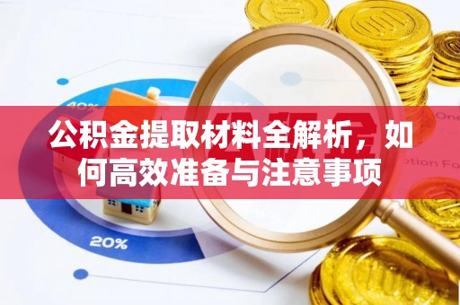 铁岭公积金提取材料全解析，如何高效准备与注意事项