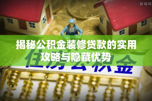铁岭揭秘公积金装修贷款的实用攻略与隐藏优势
