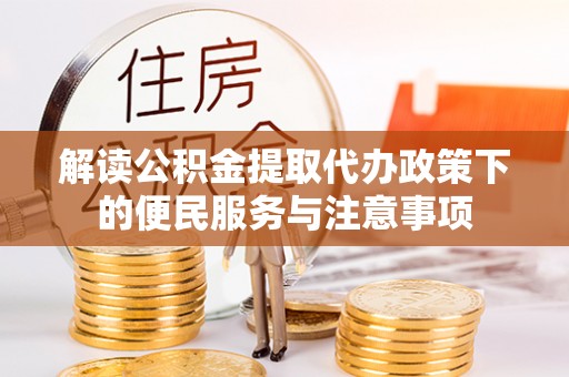 铁岭解读公积金提取代办政策下的便民服务与注意事项