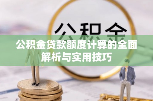 铁岭公积金贷款额度计算的全面解析与实用技巧
