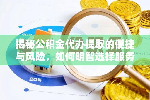 铁岭揭秘公积金代办提取的便捷与风险，如何明智选择服务？
