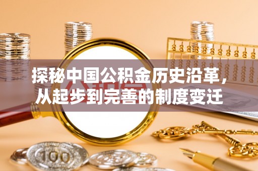 铁岭探秘中国公积金历史沿革，从起步到完善的制度变迁