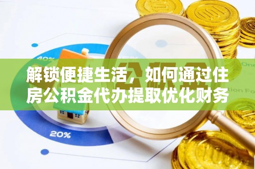 铁岭解锁便捷生活，如何通过住房公积金代办提取优化财务规划
