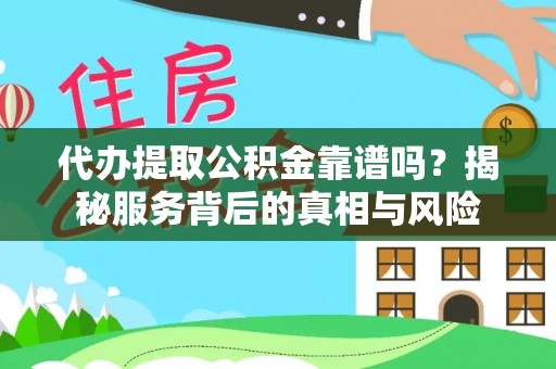 铁岭代办提取公积金靠谱吗？揭秘服务背后的真相与风险