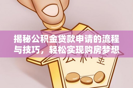 铁岭揭秘公积金贷款申请的流程与技巧，轻松实现购房梦想