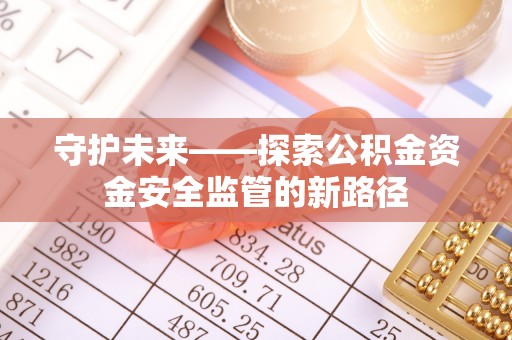 铁岭守护未来——探索公积金资金安全监管的新路径