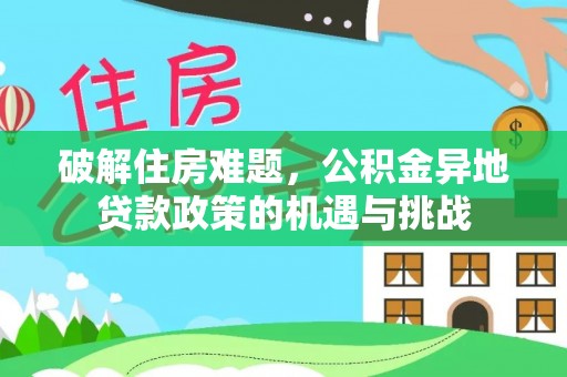 铁岭破解住房难题，公积金异地贷款政策的机遇与挑战