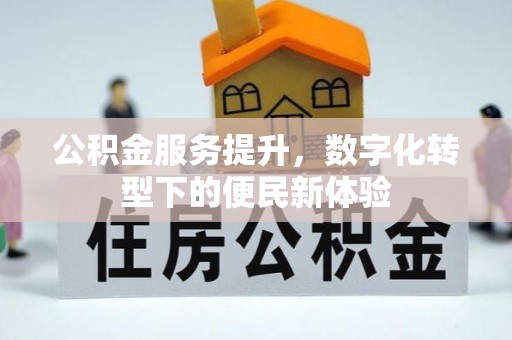铁岭公积金服务提升，数字化转型下的便民新体验