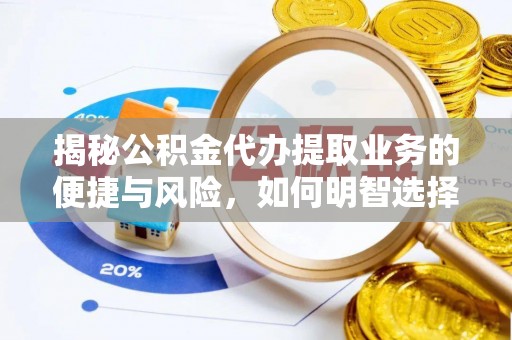 铁岭揭秘公积金代办提取业务的便捷与风险，如何明智选择？
