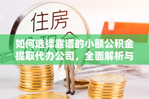 铁岭如何选择靠谱的小额公积金提取代办公司，全面解析与实用指南
