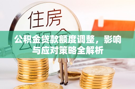 铁岭公积金贷款额度调整，影响与应对策略全解析