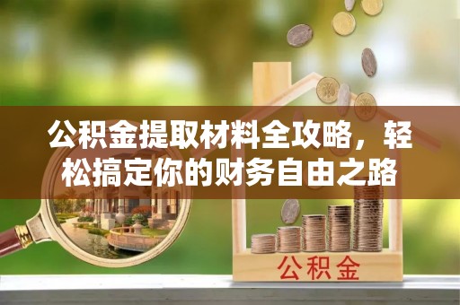 铁岭公积金提取材料全攻略，轻松搞定你的财务自由之路