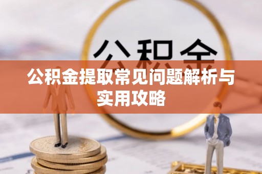 铁岭公积金提取常见问题解析与实用攻略