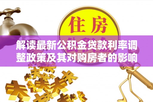 铁岭解读最新公积金贷款利率调整政策及其对购房者的影响