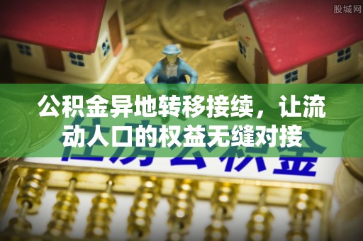 铁岭公积金异地转移接续，让流动人口的权益无缝对接