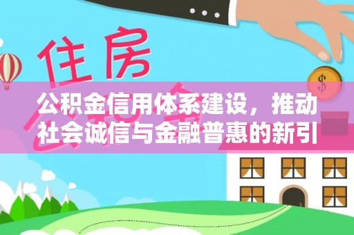 铁岭公积金信用体系建设，推动社会诚信与金融普惠的新引擎