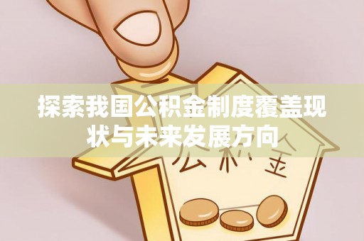 铁岭探索我国公积金制度覆盖现状与未来发展方向