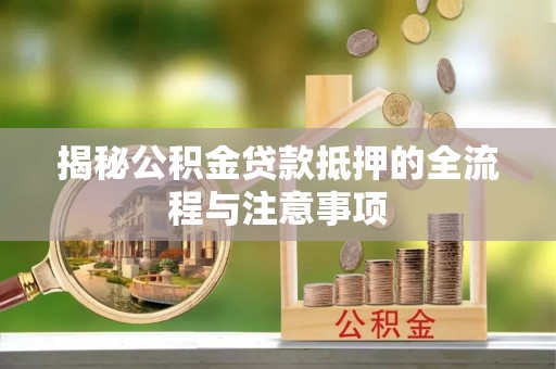 铁岭揭秘公积金贷款抵押的全流程与注意事项