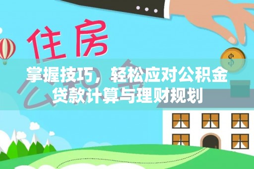 铁岭掌握技巧，轻松应对公积金贷款计算与理财规划