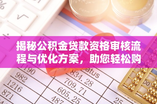 铁岭揭秘公积金贷款资格审核流程与优化方案，助您轻松购房