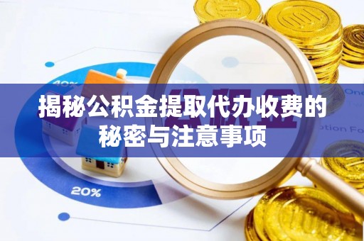 铁岭揭秘公积金提取代办收费的秘密与注意事项