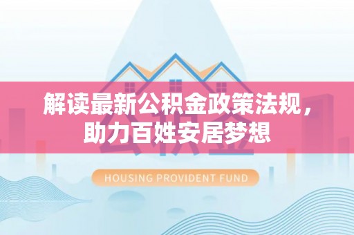 铁岭解读最新公积金政策法规，助力百姓安居梦想