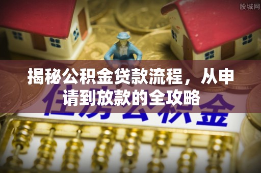 铁岭揭秘公积金贷款流程，从申请到放款的全攻略