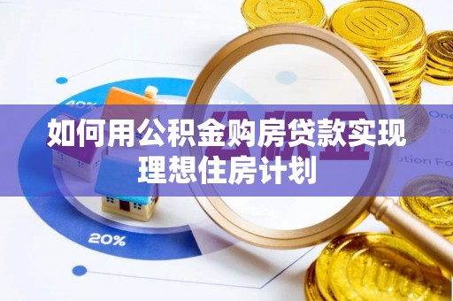 铁岭如何用公积金购房贷款实现理想住房计划