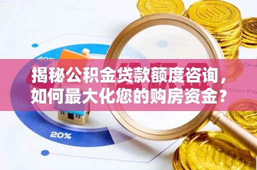 铁岭揭秘公积金贷款额度咨询，如何最大化您的购房资金？