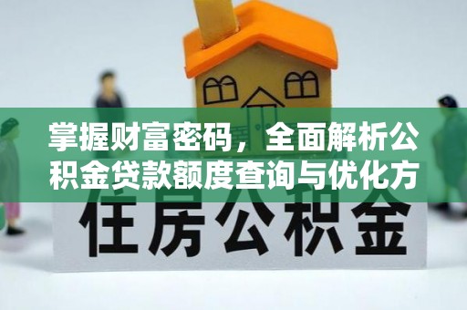 铁岭掌握财富密码，全面解析公积金贷款额度查询与优化方案