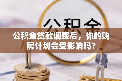 铁岭公积金贷款调整后，你的购房计划会受影响吗？