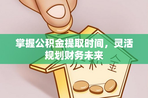 铁岭掌握公积金提取时间，灵活规划财务未来