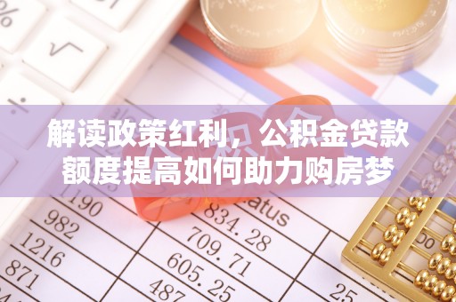 铁岭解读政策红利，公积金贷款额度提高如何助力购房梦