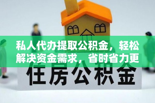 铁岭私人代办提取公积金，轻松解决资金需求，省时省力更高效