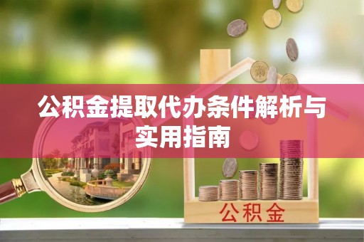 铁岭公积金提取代办条件解析与实用指南
